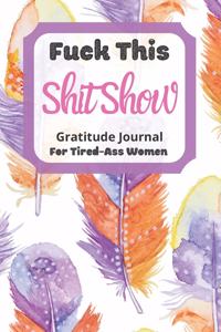 Fuck This Shit Show Gratitude Journal For Tired-Ass Women