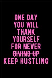 One Day You Will Thank Yourself for Never Giving Up Keep Hustling