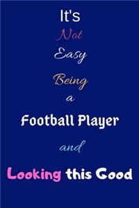 It's Not Easy Being a Football Player and Looking This Good: Blank-Lined Journal/Notebook/Diary for Football Players & Sports Enthusiasts - Cool Birthday Present & Football Player Gift