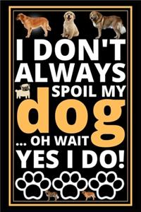 I Don't Always Spoil My Dog...Oh Wait Yes I Do!