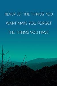 Inspirational Quote Notebook - 'Never Let The Things You Want Make You Forget The Things You Have.' - Inspirational Journal to Write in
