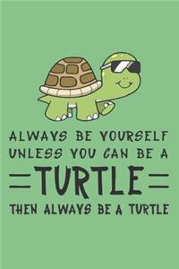 Always Be Yourself Unless You Can Be A Turtle Then Always Be A Turtle