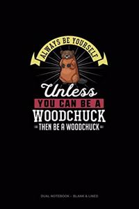 Always Be Yourself Unless You Can Be A Woodchuck Then Be A Woodchuck