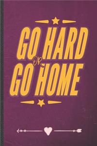 Go Hard or Go Home