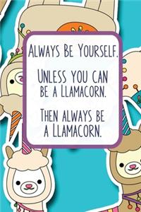 Always Be Yourself. Unless You Can Be A Llamacorn. Then Always Be A Llamacorn.