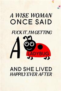 A Wise Woman Once Said Fuck it, I'm Getting a Ladybug And She Lived Happily Ever After