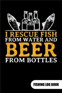 I rescue fish from water and beer from bottles. Fishing log book