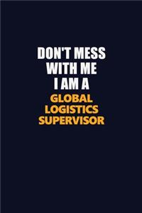 Don't Mess With Me I Am A Global Logistics Supervisor