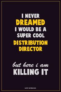 I Never Dreamed I would Be A Super Cool Distribution Director But Here I Am Killing It