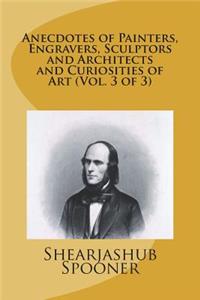 Anecdotes of Painters, Engravers, Sculptors and Architects and Curiosities of Art (Vol. 3 of 3)