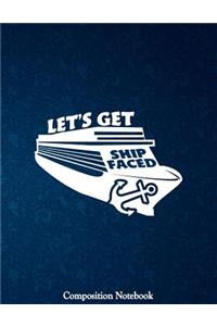 Lets Get Ship Faced Composition Notebook
