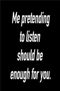 Me Prentending to Listen Should Be Enough for You