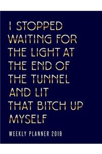 I Stopped Waiting for the Light at the End of the Tunnel and Lit That Bitch Up Myself Weekly Planner 2019