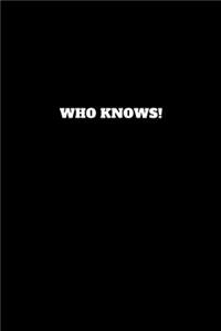 Who Knows!