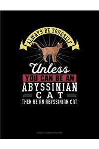 Always Be Yourself Unless You Can Be an Abyssinian Cat Then Be an Abyssinian Cat