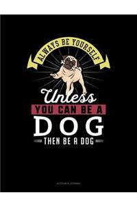 Always Be Yourself Unless You Can Be a Dog Then Be a Dog