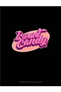 I Want Candy: Composition Notebook: Wide Ruled