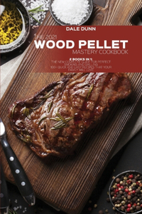 The 2021 Wood Pellet Mastery Cookbook: 2 Books in 1: The New Complete Guide for Perfect Smoking and Grilling 100+ Quick and Easy Recipes That Your Family Will Love