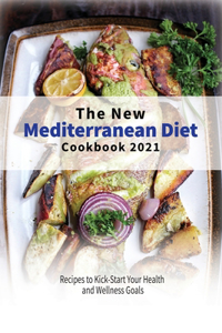 The New Mediterranean Diet Cookbook 2021: Recipes to Kick-Start Your Health and Wellness Goals