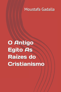 O Antigo Egito As Raízes do Cristianismo