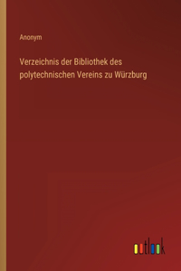 Verzeichnis der Bibliothek des polytechnischen Vereins zu Würzburg
