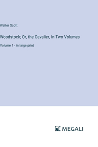 Woodstock; Or, the Cavalier, In Two Volumes