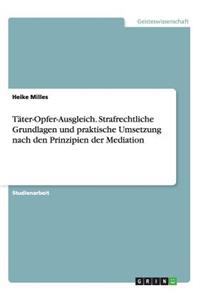 Täter-Opfer-Ausgleich. Strafrechtliche Grundlagen und praktische Umsetzung nach den Prinzipien der Mediation