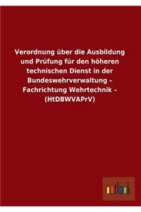 Verordnung Uber Die Ausbildung Und Prufung Fur Den Hoheren Technischen Dienst in Der Bundeswehrverwaltung - Fachrichtung Wehrtechnik - (Htdbwvaprv)