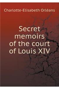 Secret memoirs of the court of Louis XIV