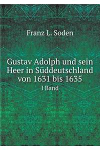 Gustav Adolph und sein Heer in Süddeutschland von 1631 bis 1635 Volume 1