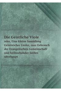 Die Geistliche Viole oder, Eine kleine Sammlung Geistreicher Lieder, zum Gebrauch der Evangelischen Gemeinschaft und heilsuchender Seelen uberhaupt