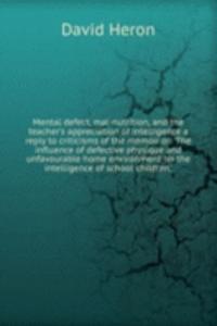 Mental defect, mal-nutrition, and the teacher's appreciation of intelligence a reply to criticisms of the memoir on 'The influence of defective physique and unfavourable home environment on the intelligence of school children, '