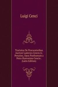 Tractatus De Procuratoribus Auctore Ludovico Cencio Jc. Perusino, Opus Posthumum a Petro Hyeronimo Cencio . (Latin Edition)