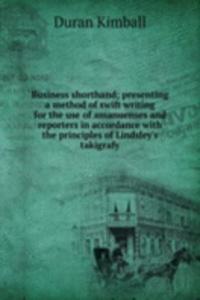 Business shorthand; presenting a method of swift writing for the use of amanuenses and reporters in accordance with the principles of Lindsley's takigrafy