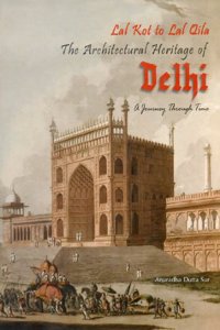 Lal Kot to Lal Qila The Architectural Heritage of Delhi