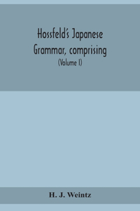 Hossfeld's Japanese grammar, comprising a manual of the spoken language in the Roman character, together with dialogues on several subjects and two vocabularies of useful words; and Appendix (Volume I)