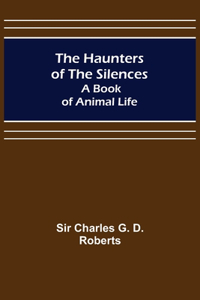 Haunters of the Silences: A Book of Animal Life