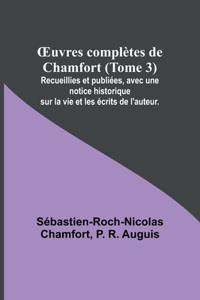 OEuvres complètes de Chamfort (Tome 3); Recueillies et publiées, avec une notice historique sur la vie et les écrits de l'auteur.