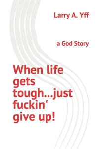 When life gets tough...just fuckin' give up!