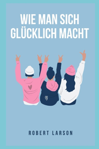 Wie man sich glücklich macht