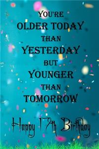 You're Older Today Than Yesterday But Younger Than Tomorrow happy 17th birthday