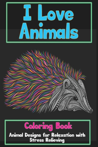 I Love Animals - Coloring Book - Animal Designs for Relaxation with Stress Relieving