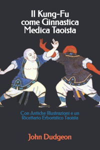 Kung-Fu come Ginnastica Medica Taoista: Con Antiche Illustrazioni e un Ricettario Erboristico Taoista