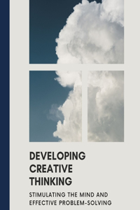 DEVELOPING CREATIVE THINKING Stimulating the Mind and Effective Problem-Solving