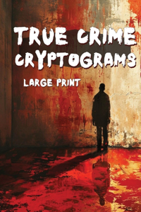 True Crime Cryptograms - Large Print Cryptogram Puzzle Book For Adults