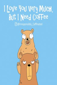 I Love You Very Much, But I Need Coffee