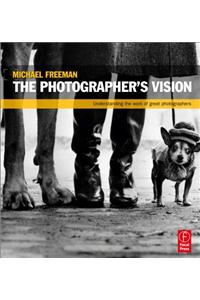 The Photographer's Vision: Understanding and Appreciating Great Photography