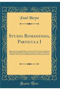 Studia Romanensia, Particula I: Dissertatio Inauguralis Quam Consensu Et Auctoritate Amplissimi Philosophorum Ordinis in Alma Literarum Universitate Friderica Guilelma, Ad Summos in Philosophia Honores Rites Capessendos (Classic Reprint)