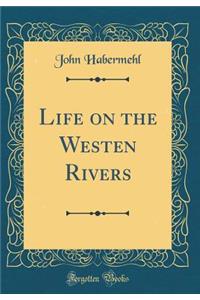 Life on the Westen Rivers (Classic Reprint)