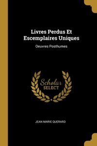 Livres Perdus Et Escemplaires Uniques: Oeuvres Posthumes